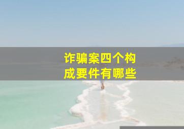 诈骗案四个构成要件有哪些