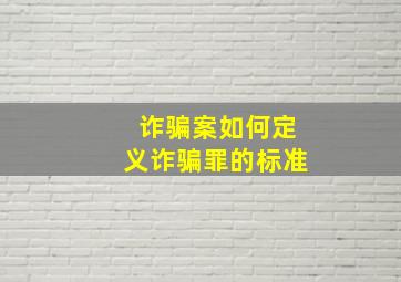 诈骗案如何定义诈骗罪的标准