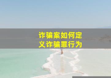 诈骗案如何定义诈骗罪行为