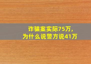 诈骗案实际75万,为什么说警方说41万