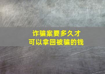 诈骗案要多久才可以拿回被骗的钱