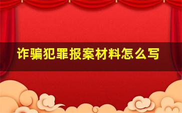 诈骗犯罪报案材料怎么写