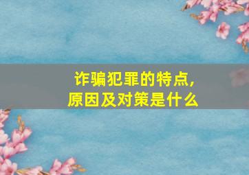 诈骗犯罪的特点,原因及对策是什么