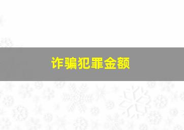 诈骗犯罪金额