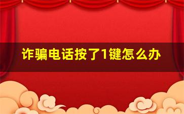 诈骗电话按了1键怎么办