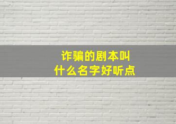 诈骗的剧本叫什么名字好听点