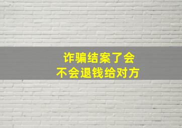 诈骗结案了会不会退钱给对方