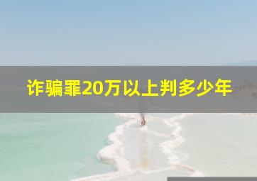 诈骗罪20万以上判多少年