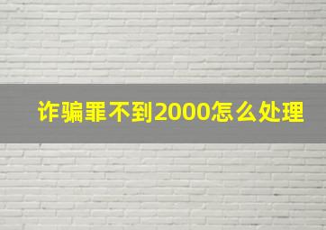 诈骗罪不到2000怎么处理