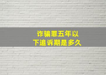 诈骗罪五年以下追诉期是多久