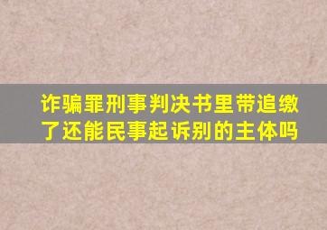 诈骗罪刑事判决书里带追缴了还能民事起诉别的主体吗