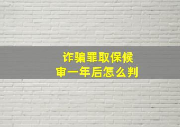 诈骗罪取保候审一年后怎么判