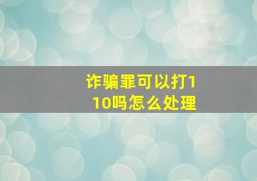 诈骗罪可以打110吗怎么处理