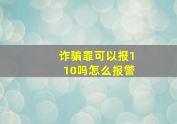 诈骗罪可以报110吗怎么报警