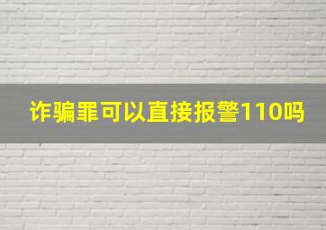 诈骗罪可以直接报警110吗