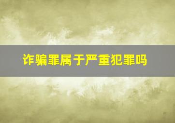 诈骗罪属于严重犯罪吗