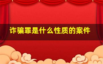 诈骗罪是什么性质的案件