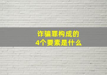 诈骗罪构成的4个要素是什么