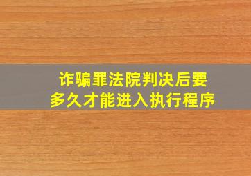 诈骗罪法院判决后要多久才能进入执行程序