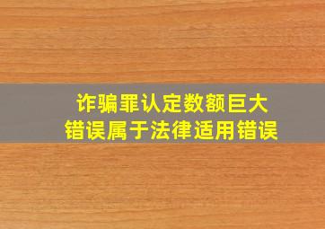 诈骗罪认定数额巨大错误属于法律适用错误