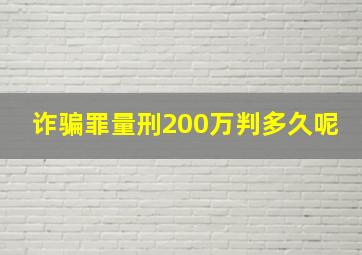 诈骗罪量刑200万判多久呢