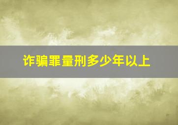 诈骗罪量刑多少年以上