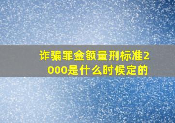 诈骗罪金额量刑标准2000是什么时候定的