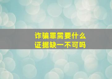 诈骗罪需要什么证据缺一不可吗