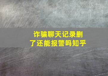 诈骗聊天记录删了还能报警吗知乎