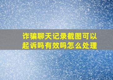 诈骗聊天记录截图可以起诉吗有效吗怎么处理