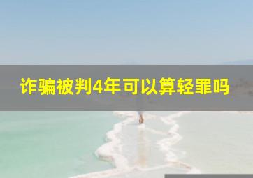 诈骗被判4年可以算轻罪吗