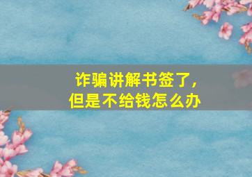 诈骗讲解书签了,但是不给钱怎么办