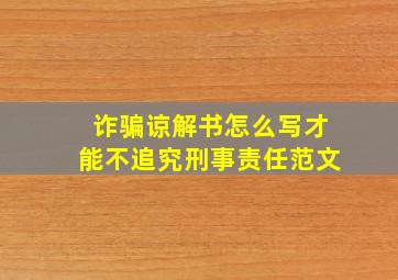 诈骗谅解书怎么写才能不追究刑事责任范文