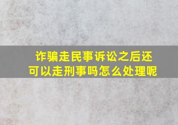 诈骗走民事诉讼之后还可以走刑事吗怎么处理呢