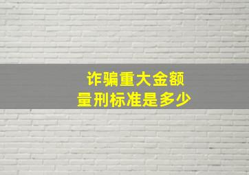 诈骗重大金额量刑标准是多少