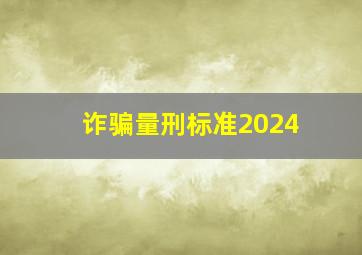 诈骗量刑标准2024