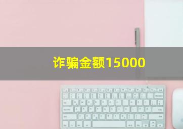 诈骗金额15000