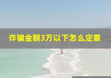 诈骗金额3万以下怎么定罪