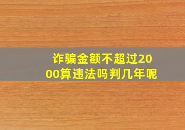 诈骗金额不超过2000算违法吗判几年呢