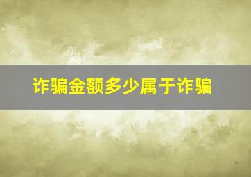 诈骗金额多少属于诈骗