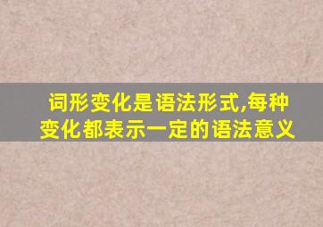 词形变化是语法形式,每种变化都表示一定的语法意义