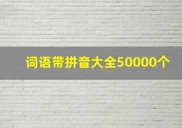 词语带拼音大全50000个