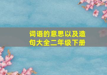 词语的意思以及造句大全二年级下册