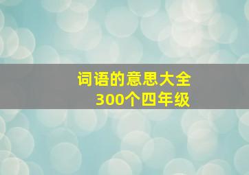 词语的意思大全300个四年级