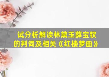 试分析解读林黛玉薛宝钗的判词及相关《红楼梦曲》