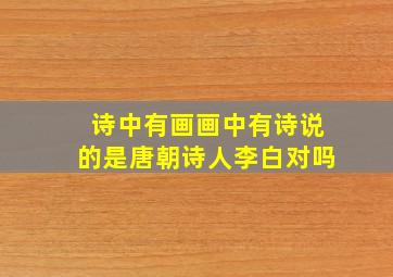 诗中有画画中有诗说的是唐朝诗人李白对吗