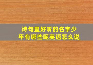 诗句里好听的名字少年有哪些呢英语怎么说