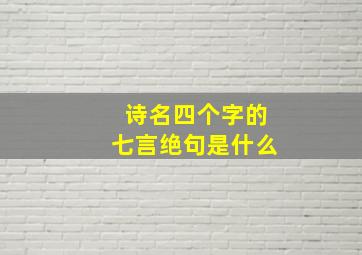 诗名四个字的七言绝句是什么