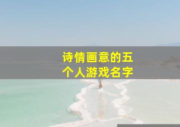 诗情画意的五个人游戏名字