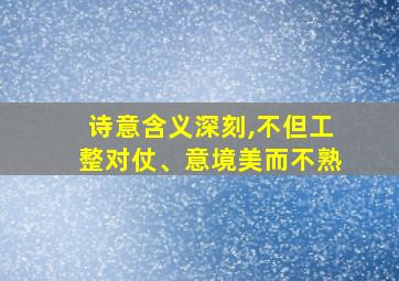 诗意含义深刻,不但工整对仗、意境美而不熟